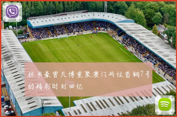 林书豪曾凡博重聚澳门两位首钢7号的精彩时刻回忆