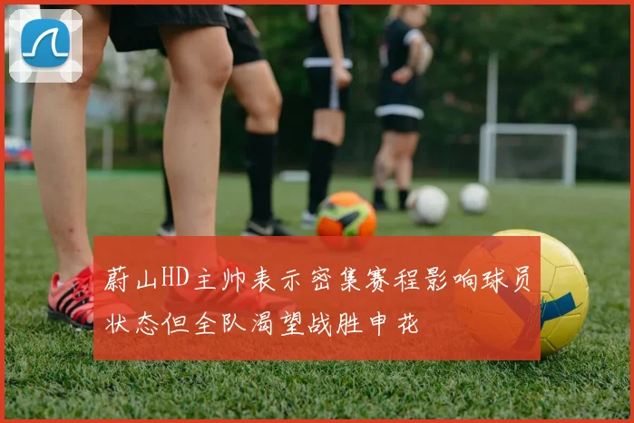 蔚山HD主帅表示密集赛程影响球员状态但全队渴望战胜申花