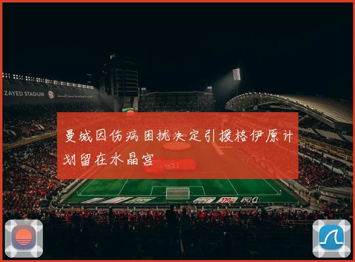 曼城因伤病困扰决定引援格伊原计划留在水晶宫