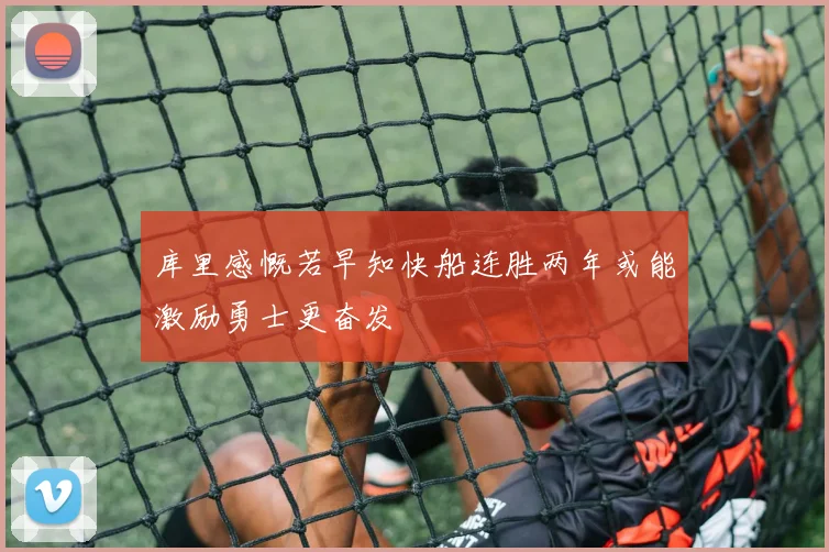 库里感慨若早知快船连胜两年或能激励勇士更奋发