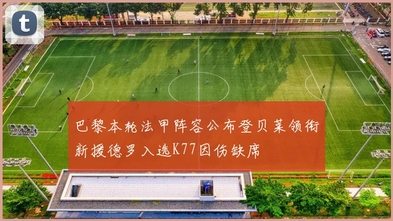 巴黎本轮法甲阵容公布登贝莱领衔新援德罗入选K77因伤缺席