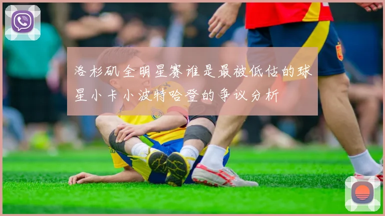 洛杉矶全明星赛谁是最被低估的球星小卡小波特哈登的争议分析