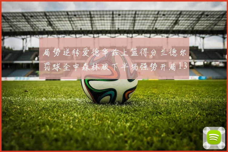 局势逆转爱德华兹上篮得分兰德尔罚球全中森林狼下半场强势开局13-0