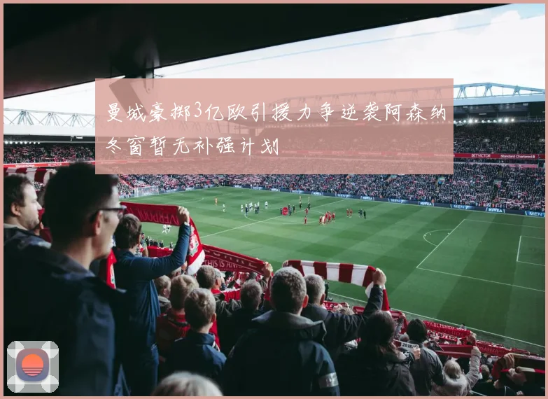曼城豪掷3亿欧引援力争逆袭阿森纳冬窗暂无补强计划