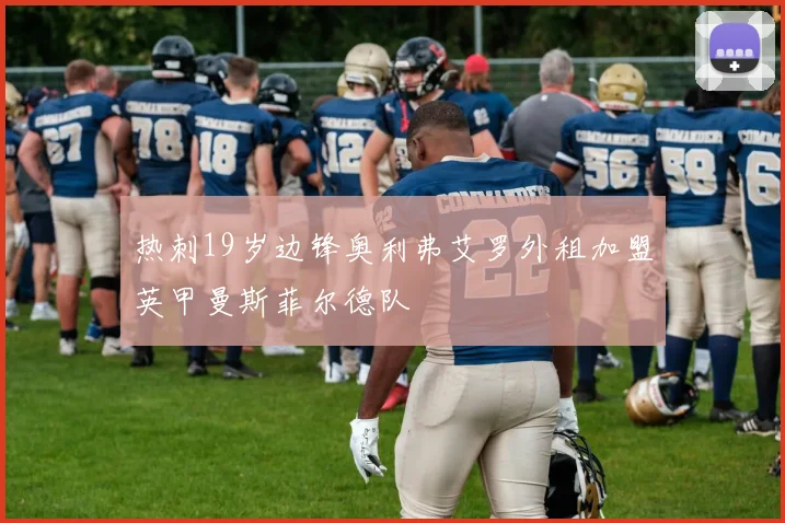 热刺19岁边锋奥利弗艾罗外租加盟英甲曼斯菲尔德队
