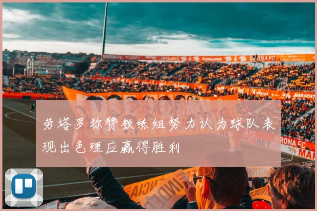 劳塔罗称赞教练组努力认为球队表现出色理应赢得胜利