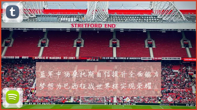 蓝军中场桑托斯自信提升全面能力梦想为巴西征战世界杯实现荣耀