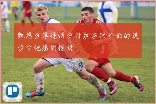 凯恩分享德语学习经历孩子们的进步令他感到惊讶