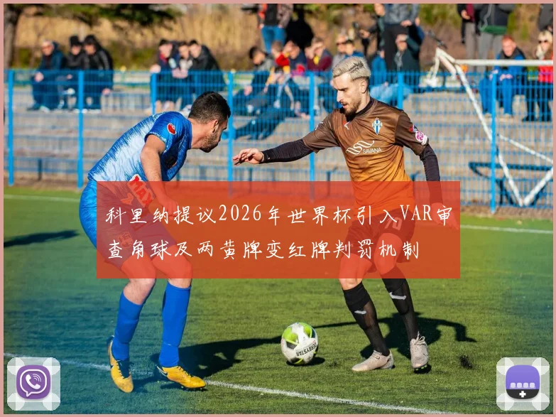 科里纳提议2026年世界杯引入VAR审查角球及两黄牌变红牌判罚机制