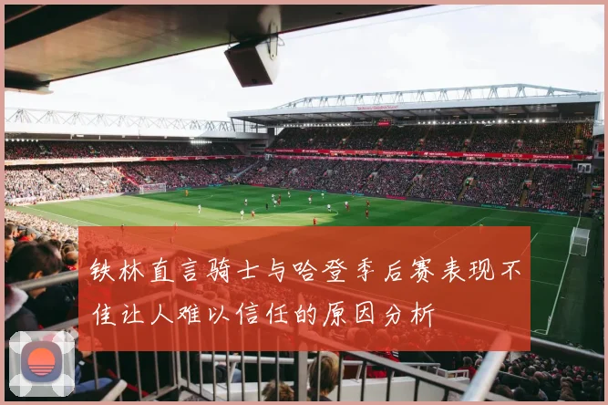 铁林直言骑士与哈登季后赛表现不佳让人难以信任的原因分析