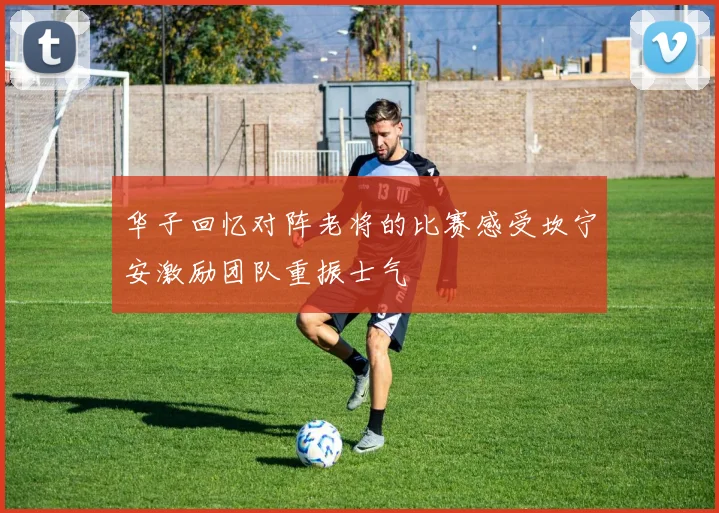 华子回忆对阵老将的比赛感受坎宁安激励团队重振士气