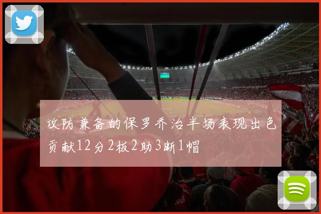 攻防兼备的保罗乔治半场表现出色贡献12分2板2助3断1帽