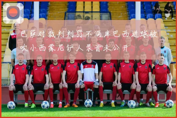 巴萨对裁判判罚不满库巴西进球被吹小西蒙尼铲人录音未公开