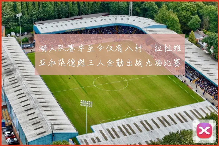 湖人队赛季至今仅有八村塁拉拉维亚和范德彪三人全勤出战九场比赛